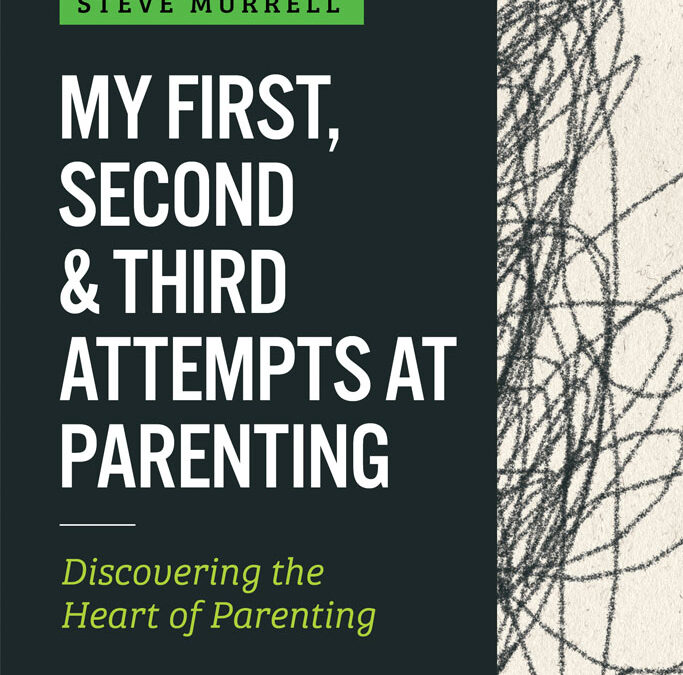 My First, Second, & Third Attempts at Parenting: Discovering the Heart of Parenting
