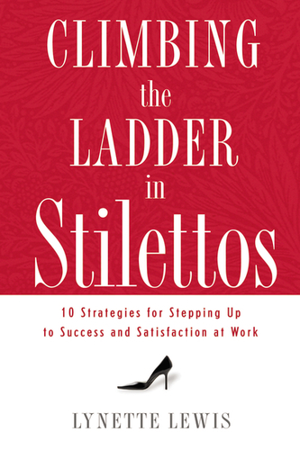 Climbing the Ladder in Stilettos: 10 Strategies for Stepping Up to Success and Satisfaction at Work